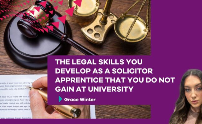 The Legal Skills You Develop as a Solicitor Apprentice That You Do Not Gain at University By Grace Winter